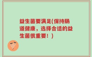 益生菌要满足(保持肠道健康，选择合适的益生菌很重要！)