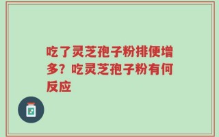 吃了灵芝孢子粉排便增多？吃灵芝孢子粉有何反应