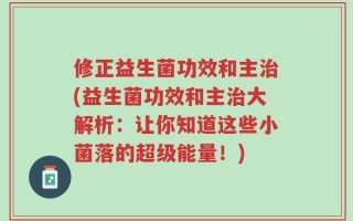修正益生菌功效和主治(益生菌功效和主治大解析：让你知道这些小菌落的超级能量！)