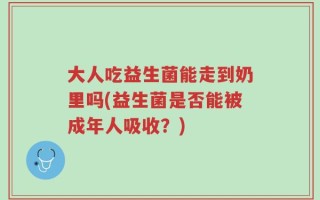 大人吃益生菌能走到奶里吗(益生菌是否能被成年人吸收？)