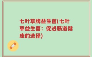 七叶草牌益生菌(七叶草益生菌：促进肠道健康的选择)
