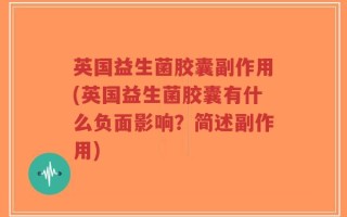 英国益生菌胶囊副作用(英国益生菌胶囊有什么负面影响？简述副作用)