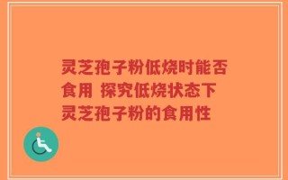 灵芝孢子粉低烧时能否食用 探究低烧状态下灵芝孢子粉的食用性