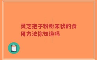 灵芝孢子粉粉末状的食用方法你知道吗