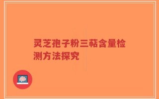 灵芝孢子粉三萜含量检测方法探究