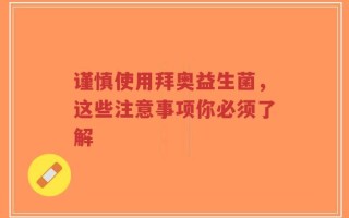 谨慎使用拜奥益生菌，这些注意事项你必须了解