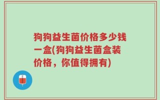 狗狗益生菌价格多少钱一盒(狗狗益生菌盒装价格，你值得拥有)