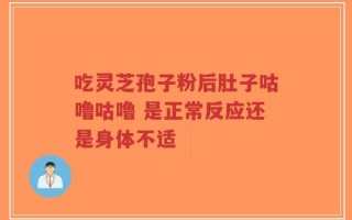 吃灵芝孢子粉后肚子咕噜咕噜 是正常反应还是身体不适