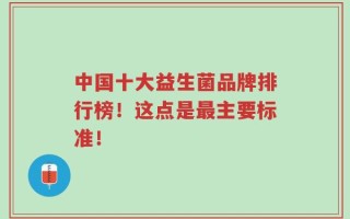 中国十大益生菌品牌排行榜！这点是最主要标准！