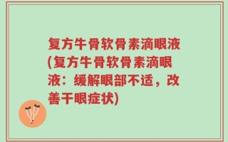 复方牛骨软骨素滴眼液(复方牛骨软骨素滴眼液：缓解眼部不适，改善干眼症状)