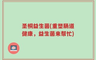 圣桐益生菌(重塑肠道健康，益生菌来帮忙)