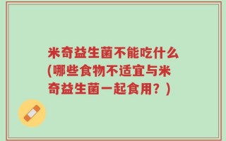 米奇益生菌不能吃什么(哪些食物不适宜与米奇益生菌一起食用？)