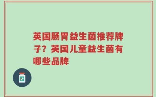 英国肠胃益生菌推荐牌子？英国儿童益生菌有哪些品牌