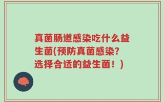 真菌肠道感染吃什么益生菌(预防真菌感染？选择合适的益生菌！)