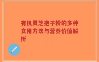 有机灵芝孢子粉的多种食用方法与营养价值解析
