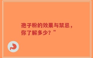 孢子粉的效果与禁忌，你了解多少？”