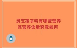 灵芝孢子粉有哪些营养 其营养含量究竟如何
