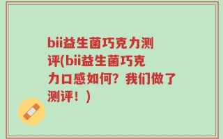 bii益生菌巧克力测评(bii益生菌巧克力口感如何？我们做了测评！)