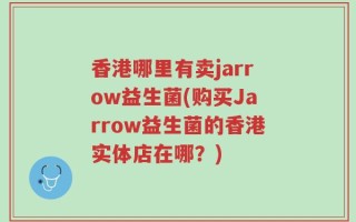 香港哪里有卖jarrow益生菌(购买Jarrow益生菌的香港实体店在哪？)