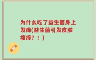 为什么吃了益生菌身上发痒(益生菌引发皮肤瘙痒？！)