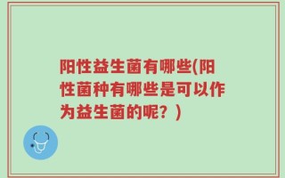 阳性益生菌有哪些(阳性菌种有哪些是可以作为益生菌的呢？)