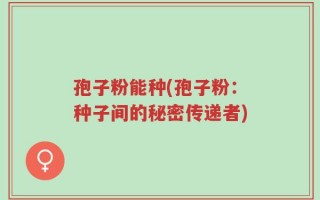 孢子粉能种(孢子粉：种子间的秘密传递者)