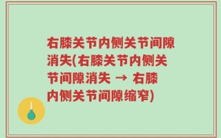 右膝关节内侧关节间隙消失(右膝关节内侧关节间隙消失 → 右膝内侧关节间隙缩窄)