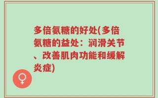 多倍氨糖的好处(多倍氨糖的益处：润滑关节、改善肌肉功能和缓解炎症)