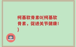 柯基软骨素0(柯基软骨素，促进关节健康！)