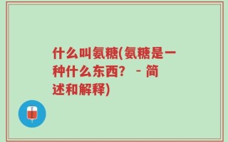 什么叫氨糖(氨糖是一种什么东西？ - 简述和解释)