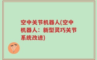 空中关节机器人(空中机器人：新型灵巧关节系统改进)