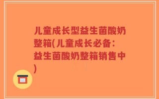 儿童成长型益生菌酸奶整箱(儿童成长必备：益生菌酸奶整箱销售中)