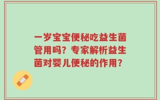 一岁宝宝便秘吃益生菌管用吗？专家解析益生菌对婴儿便秘的作用？