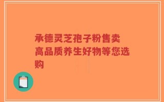 承德灵芝孢子粉售卖 高品质养生好物等您选购