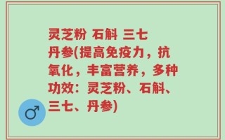 灵芝粉 石斛 三七 丹参(提高免疫力，抗氧化，丰富营养，多种功效：灵芝粉、石斛、三七、丹参)