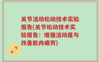 关节活动松动技术实验报告(关节松动技术实验报告：增强活动度与改善肌肉疲劳)