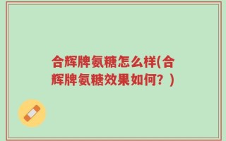 合辉牌氨糖怎么样(合辉牌氨糖效果如何？)