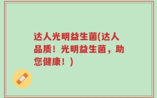 达人光明益生菌(达人品质！光明益生菌，助您健康！)