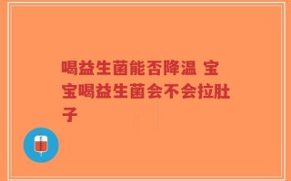 喝益生菌能否降温 宝宝喝益生菌会不会拉肚子