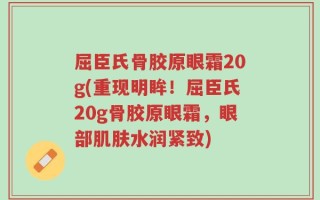 屈臣氏骨胶原眼霜20g(重现明眸！屈臣氏20g骨胶原眼霜，眼部肌肤水润紧致)
