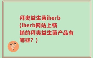 拜奥益生菌iherb(iherb网站上畅销的拜奥益生菌产品有哪些？)