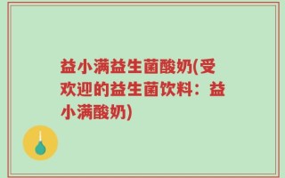 益小满益生菌酸奶(受欢迎的益生菌饮料：益小满酸奶)