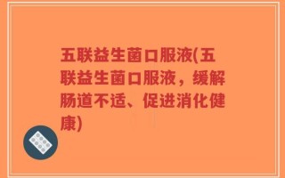 五联益生菌口服液(五联益生菌口服液，缓解肠道不适、促进消化健康)