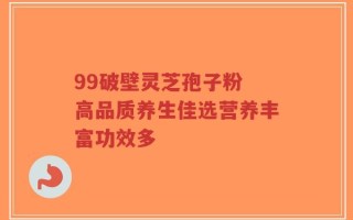 99破壁灵芝孢子粉 高品质养生佳选营养丰富功效多