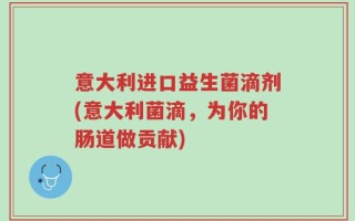 意大利进口益生菌滴剂(意大利菌滴，为你的肠道做贡献)