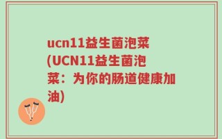 ucn11益生菌泡菜(UCN11益生菌泡菜：为你的肠道健康加油)