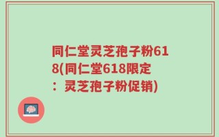 同仁堂灵芝孢子粉618(同仁堂618限定：灵芝孢子粉促销)