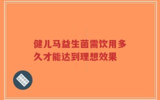 健儿马益生菌需饮用多久才能达到理想效果