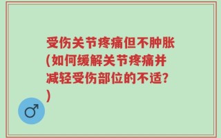 受伤关节疼痛但不肿胀(如何缓解关节疼痛并减轻受伤部位的不适？)
