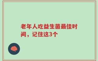 老年人吃益生菌最佳时间，记住这3个